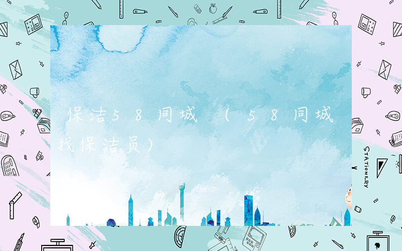 保洁58同城 (58同城找保洁员)